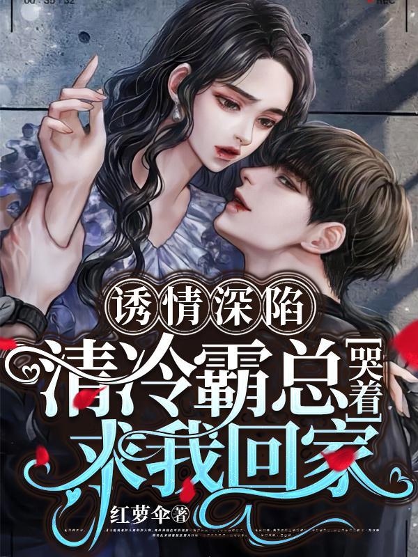 诱情深陷!清冷霸总哭着求我回家免费版