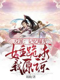 反派记忆曝光女主跪求原谅叶长歌